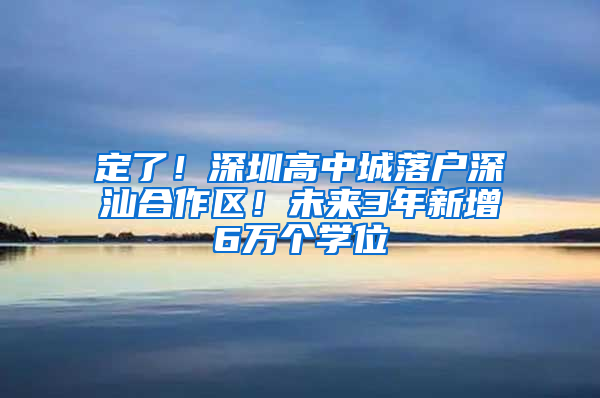 定了！深圳高中城落戶深汕合作區(qū)！未來3年新增6萬個學(xué)位