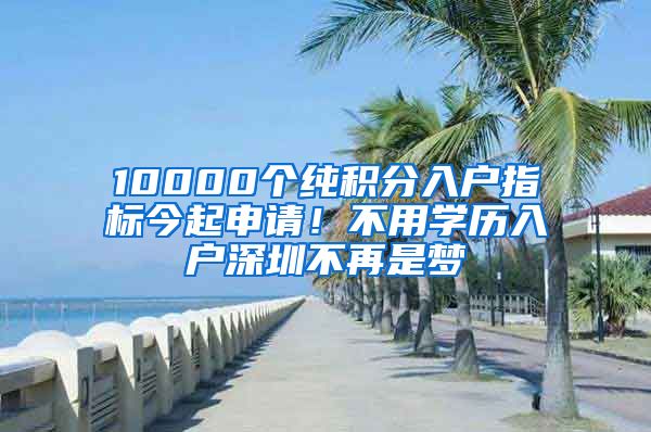 10000個(gè)純積分入戶指標(biāo)今起申請(qǐng)！不用學(xué)歷入戶深圳不再是夢(mèng)