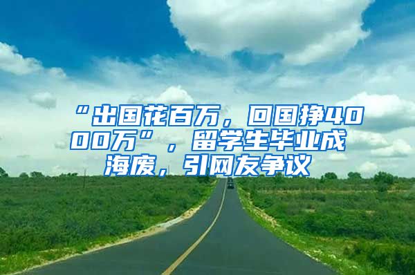 “出國花百萬，回國掙4000萬”，留學(xué)生畢業(yè)成海廢，引網(wǎng)友爭議