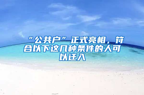 “公共戶”正式亮相，符合以下這幾種條件的人可以遷入