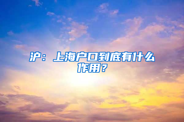 滬：上海戶口到底有什么作用？