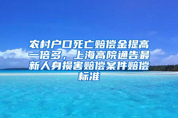 農(nóng)村戶口死亡賠償金提高一倍多，上海高院通告最新人身?yè)p害賠償案件賠償標(biāo)準(zhǔn)