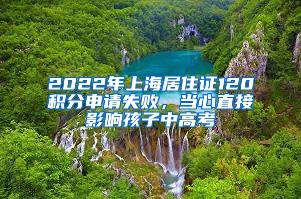 2022年上海居住證120積分申請(qǐng)失敗，當(dāng)心直接影響孩子中高考