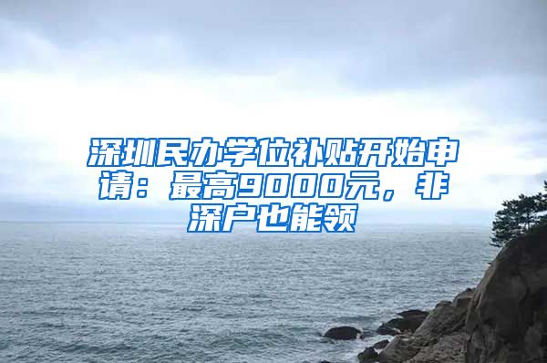 深圳民辦學(xué)位補(bǔ)貼開(kāi)始申請(qǐng)：最高9000元，非深戶也能領(lǐng)