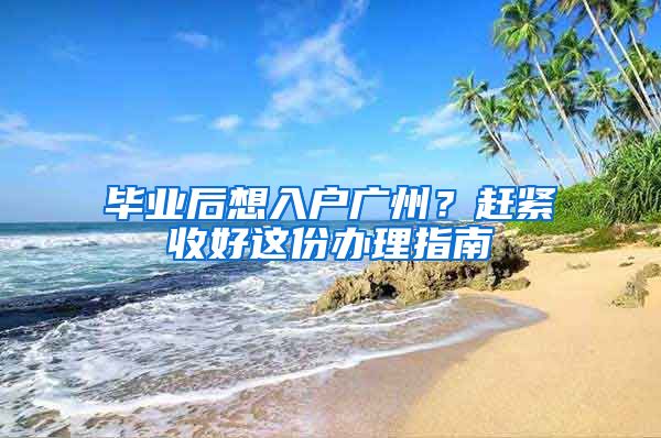 畢業(yè)后想入戶廣州？趕緊收好這份辦理指南