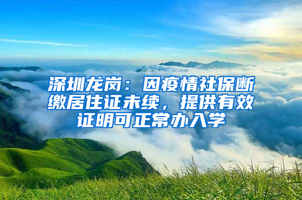 深圳龍崗：因疫情社保斷繳居住證未續(xù)，提供有效證明可正常辦入學(xué)