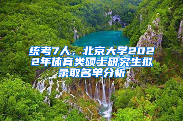 統(tǒng)考7人，北京大學(xué)2022年體育類碩士研究生擬錄取名單分析