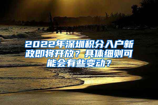 2022年深圳積分入戶新政即將開放？具體細(xì)則可能會(huì)有些變動(dòng)？