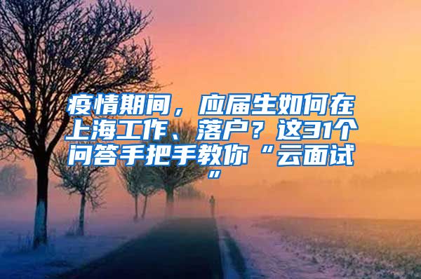 疫情期間，應(yīng)屆生如何在上海工作、落戶？這31個(gè)問答手把手教你“云面試”