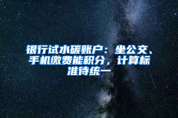 銀行試水碳賬戶：坐公交、手機繳費能積分，計算標準待統(tǒng)一