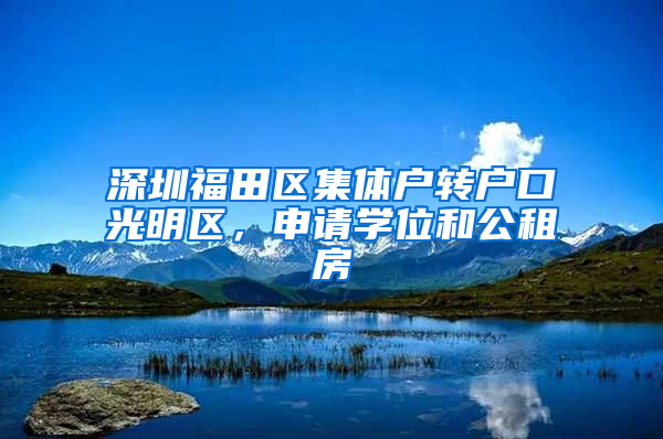 深圳福田區(qū)集體戶轉(zhuǎn)戶口光明區(qū)，申請學位和公租房