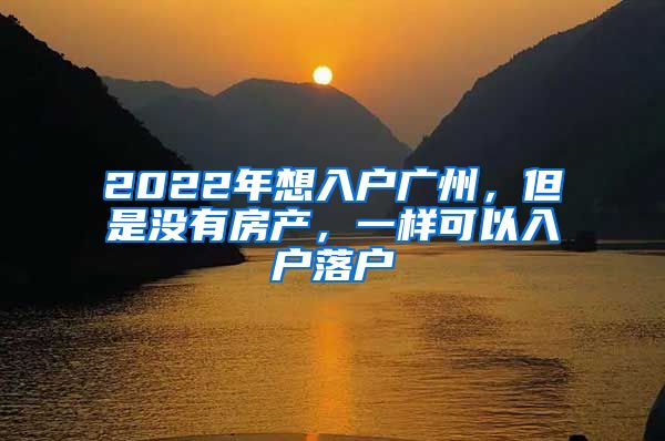 2022年想入戶(hù)廣州，但是沒(méi)有房產(chǎn)，一樣可以入戶(hù)落戶(hù)