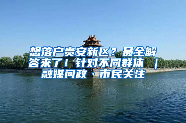 想落戶貴安新區(qū)？最全解答來了！針對不同群體→｜融媒問政·市民關注