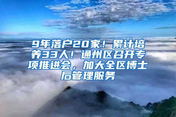 9年落戶20家！累計(jì)培養(yǎng)33人！通州區(qū)召開專項(xiàng)推進(jìn)會(huì)，加大全區(qū)博士后管理服務(wù)