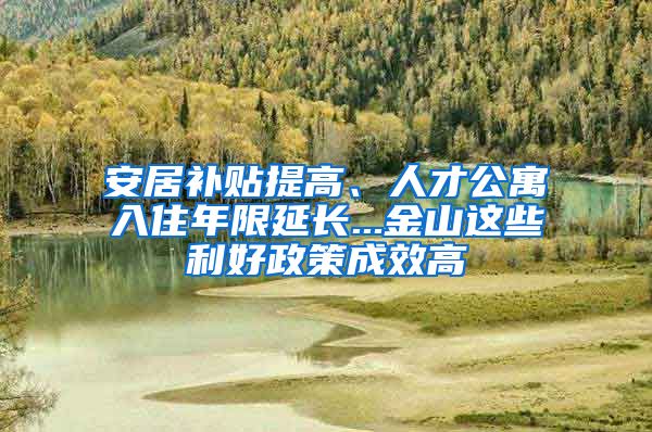 安居補(bǔ)貼提高、人才公寓入住年限延長...金山這些利好政策成效高