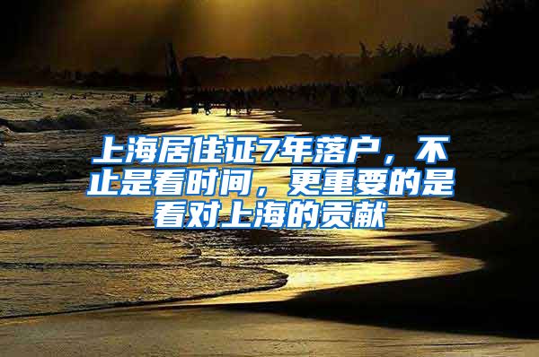 上海居住證7年落戶，不止是看時(shí)間，更重要的是看對(duì)上海的貢獻(xiàn)