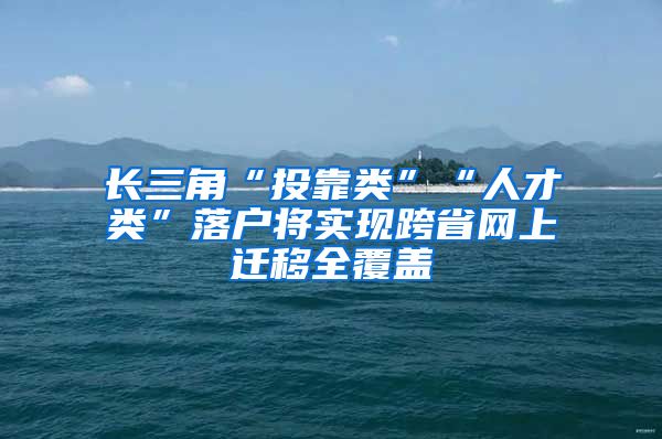 長三角“投靠類”“人才類”落戶將實現(xiàn)跨省網上遷移全覆蓋