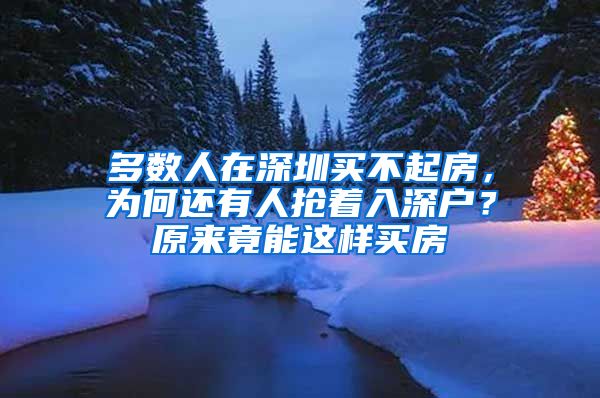 多數(shù)人在深圳買不起房，為何還有人搶著入深戶？原來竟能這樣買房