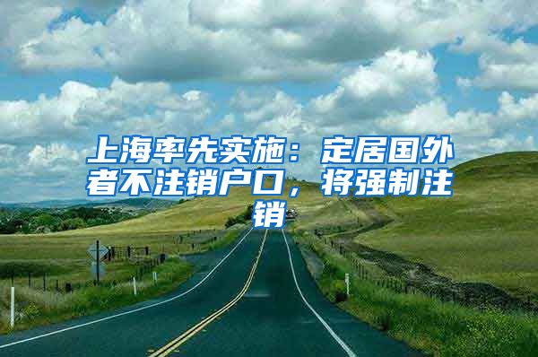 上海率先實施：定居國外者不注銷戶口，將強制注銷