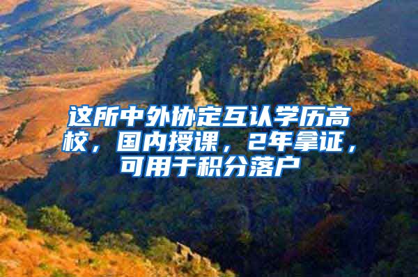 這所中外協(xié)定互認學歷高校，國內授課，2年拿證，可用于積分落戶