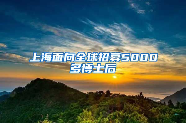 上海面向全球招募5000多博士后