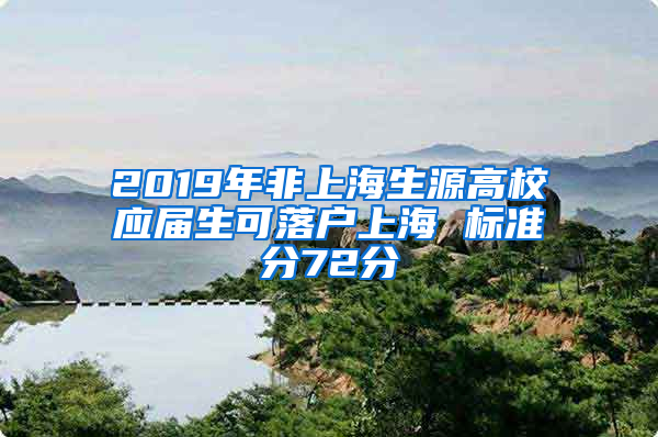 2019年非上海生源高校應(yīng)屆生可落戶上海 標準分72分