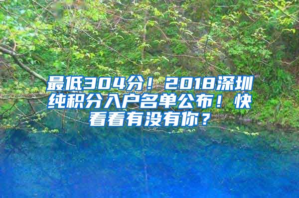 最低304分！2018深圳純積分入戶名單公布！快看看有沒有你？