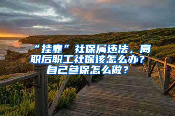 “掛靠”社保屬違法，離職后職工社保該怎么辦？自己參保怎么做？