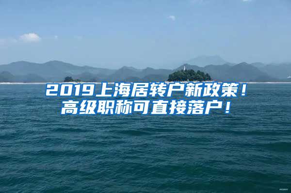 2019上海居轉(zhuǎn)戶新政策！高級(jí)職稱(chēng)可直接落戶！