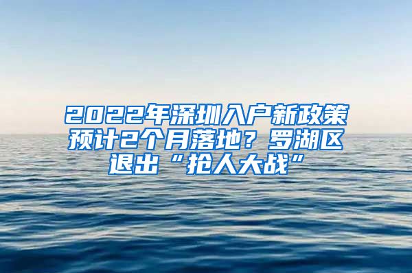 2022年深圳入戶新政策預(yù)計2個月落地？羅湖區(qū)退出“搶人大戰(zhàn)”