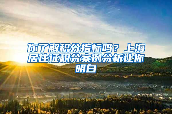 你了解積分指標(biāo)嗎？上海居住證積分案例分析讓你明白