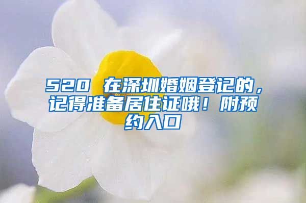 520 在深圳婚姻登記的，記得準備居住證哦！附預約入口