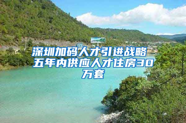 深圳加碼人才引進戰(zhàn)略 五年內(nèi)供應(yīng)人才住房30萬套