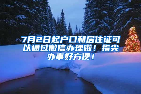 7月2日起戶口和居住證可以通過微信辦理啦！指尖辦事好方便！