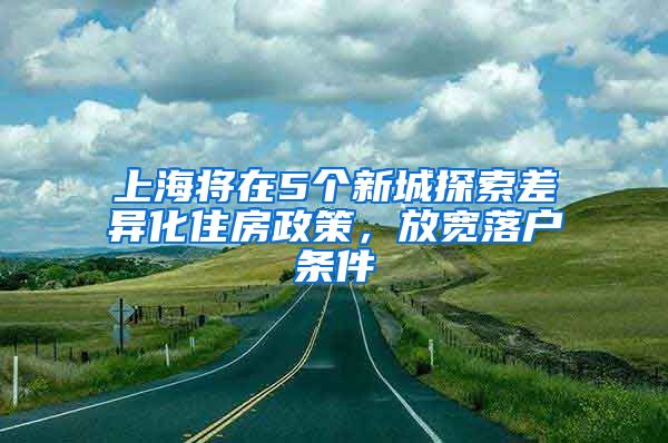 上海將在5個(gè)新城探索差異化住房政策，放寬落戶條件