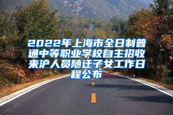 2022年上海市全日制普通中等職業(yè)學(xué)校自主招收來滬人員隨遷子女工作日程公布