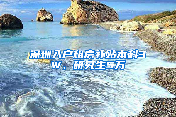 深圳入戶租房補貼本科3W、研究生5萬