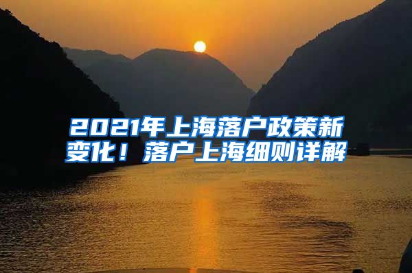 2021年上海落戶政策新變化！落戶上海細(xì)則詳解