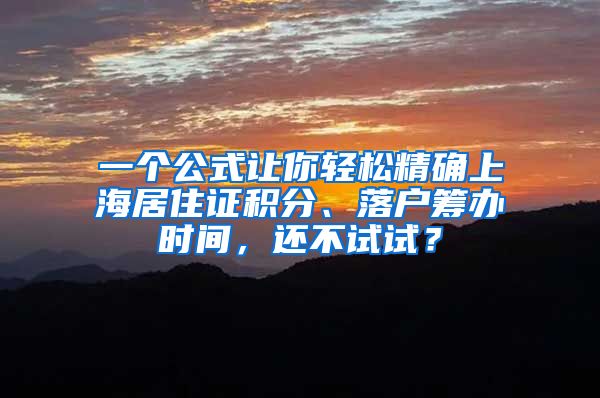 一個公式讓你輕松精確上海居住證積分、落戶籌辦時間，還不試試？