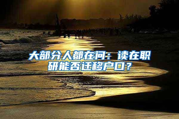 大部分人都在問：讀在職研能否遷移戶口？