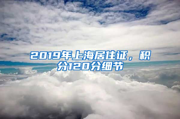 2019年上海居住證，積分120分細(xì)節(jié)