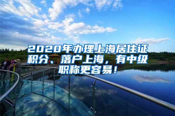 2020年辦理上海居住證積分、落戶上海，有中級職稱更容易！