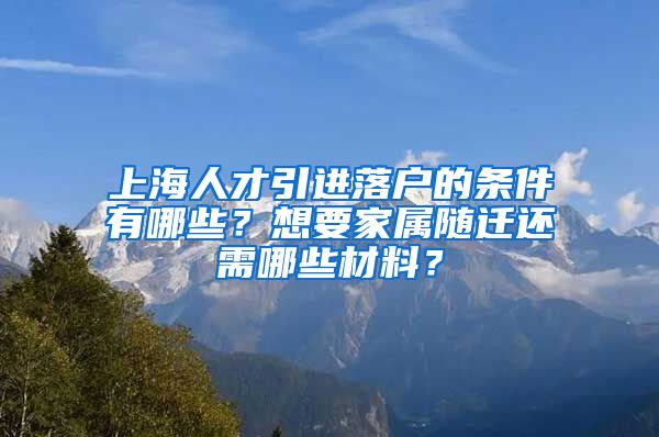 上海人才引進落戶的條件有哪些？想要家屬隨遷還需哪些材料？