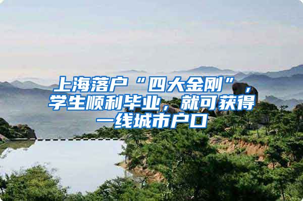 上海落戶“四大金剛”，學生順利畢業(yè)，就可獲得一線城市戶口