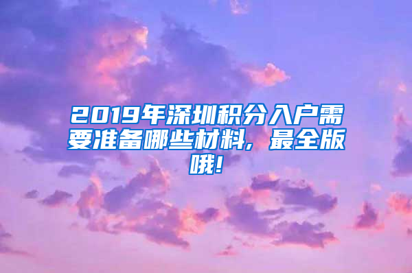 2019年深圳積分入戶需要準(zhǔn)備哪些材料, 最全版哦!