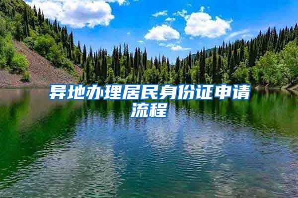 異地辦理居民身份證申請流程