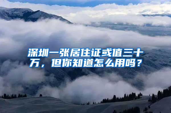 深圳一張居住證或值三十萬，但你知道怎么用嗎？