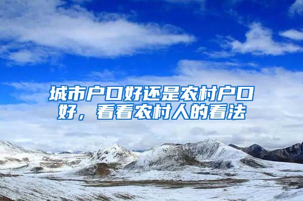 城市戶口好還是農(nóng)村戶口好，看看農(nóng)村人的看法