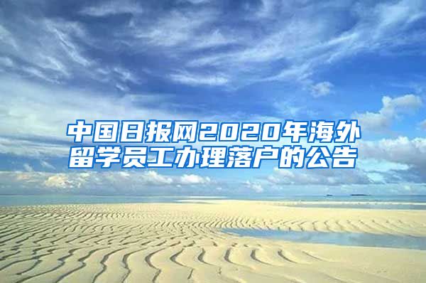 中國日報(bào)網(wǎng)2020年海外留學(xué)員工辦理落戶的公告