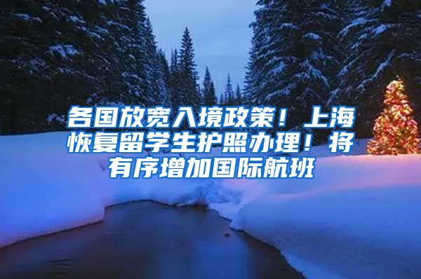 各國(guó)放寬入境政策！上?；謴?fù)留學(xué)生護(hù)照辦理！將有序增加國(guó)際航班